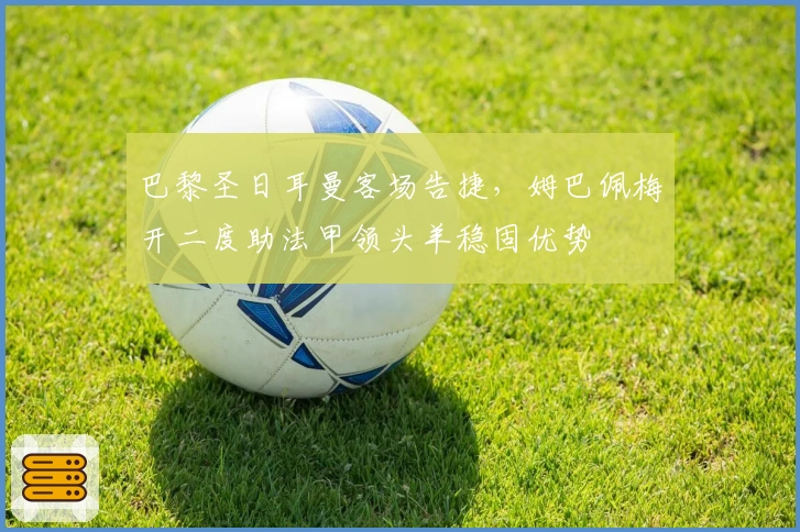 巴黎圣日耳曼客场告捷，姆巴佩梅开二度助法甲领头羊稳固优势