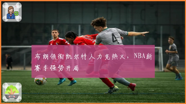 布朗领衔凯尔特人力克热火，NBA新赛季强势开局