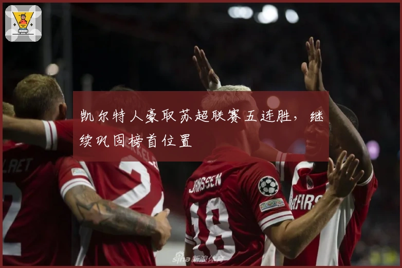 凯尔特人豪取苏超联赛五连胜，继续巩固榜首位置