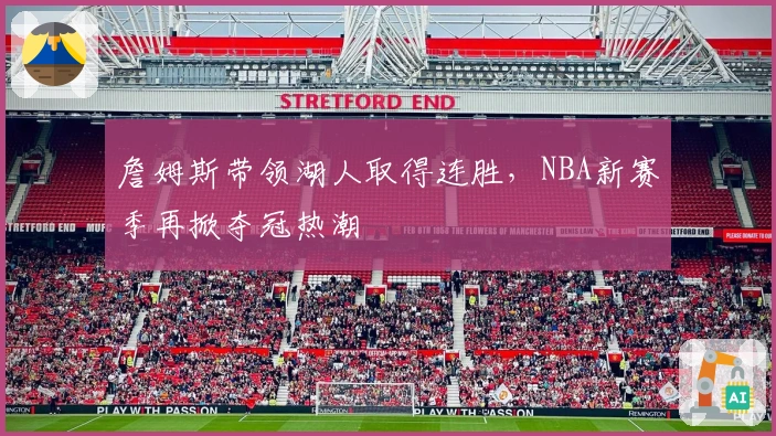 詹姆斯带领湖人取得连胜，NBA新赛季再掀夺冠热潮