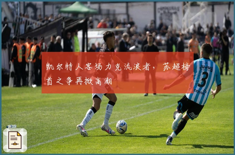 凯尔特人客场力克流浪者,苏超榜首之争再掀高潮