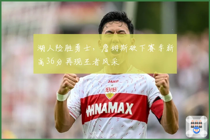 湖人险胜勇士，詹姆斯砍下赛季新高36分再现王者风采