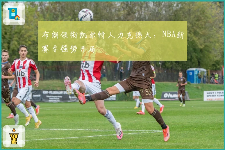 布朗领衔凯尔特人力克热火,NBA新赛季强势开局
