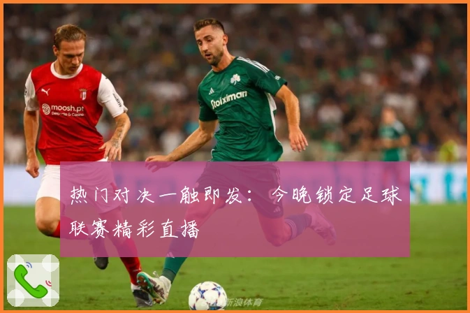 热门对决一触即发：今晚锁定足球联赛精彩直播