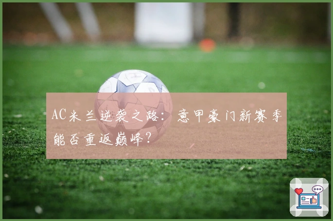 AC米兰逆袭之路:意甲豪门新赛季能否重返巅峰?