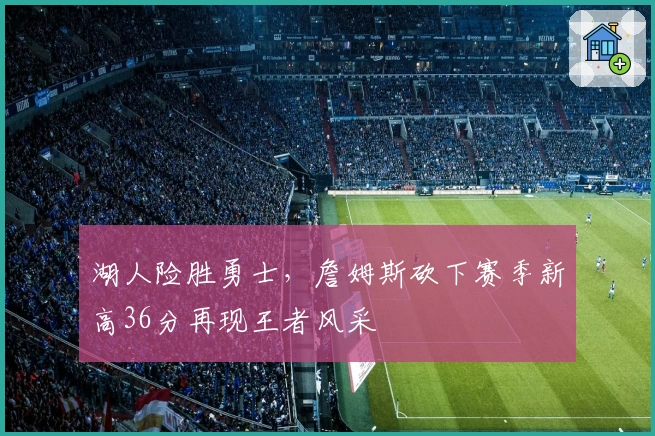 湖人险胜勇士，詹姆斯砍下赛季新高36分再现王者风采