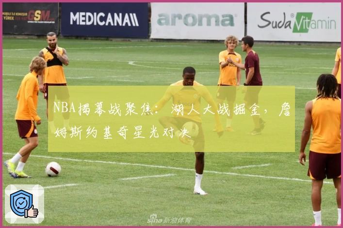 NBA揭幕战聚焦：湖人大战掘金，詹姆斯约基奇星光对决
