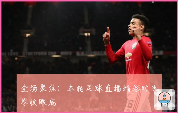 全场聚焦：本轮足球直播精彩对决尽收眼底