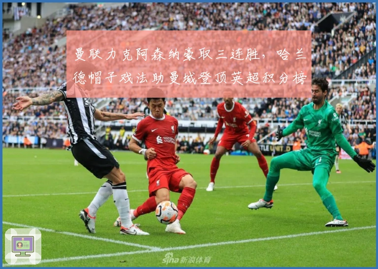 曼联力克阿森纳豪取三连胜，哈兰德帽子戏法助曼城登顶英超积分榜